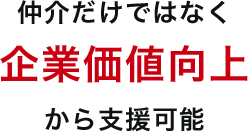 仲介だけではなく企業価値向上から支援可能
